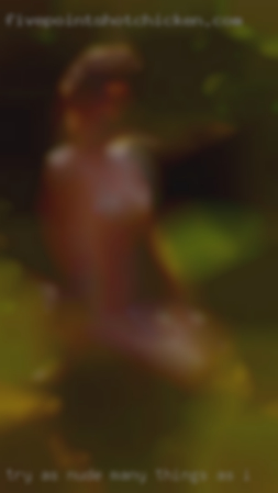 Try as nude many things as i can near Walhalla SC.